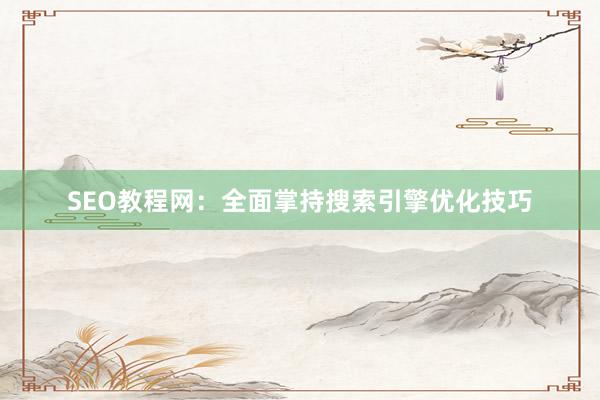 SEO教程网：全面掌持搜索引擎优化技巧