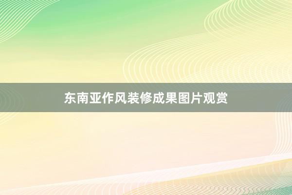 东南亚作风装修成果图片观赏