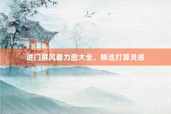 进门屏风着力图大全，精选打算灵感