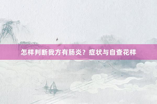 怎样判断我方有肠炎？症状与自查花样