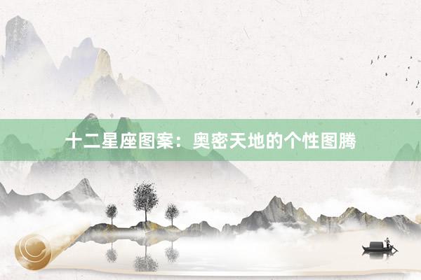 十二星座图案：奥密天地的个性图腾