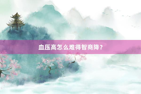 血压高怎么难得智商降？