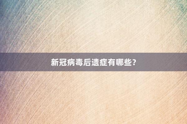 新冠病毒后遗症有哪些？