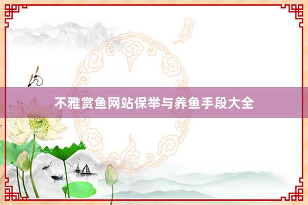 不雅赏鱼网站保举与养鱼手段大全