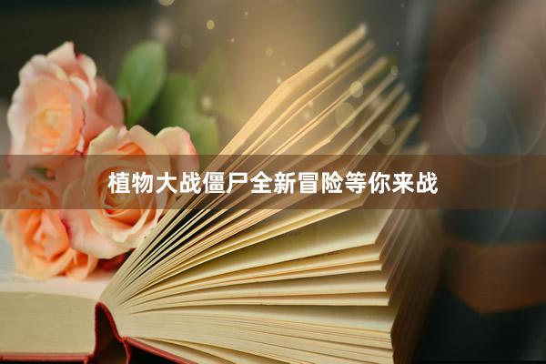 植物大战僵尸全新冒险等你来战
