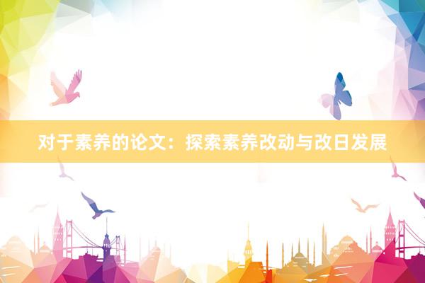 对于素养的论文：探索素养改动与改日发展